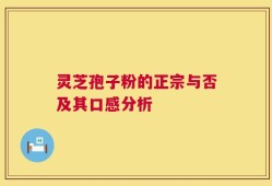 灵芝孢子粉的正宗与否及其口感分析