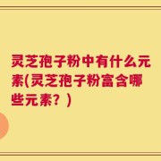 灵芝孢子粉中有什么元素(灵芝孢子粉富含哪些元素？)