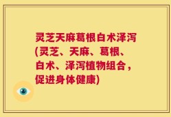 灵芝天麻葛根白术泽泻(灵芝、天麻、葛根、白术、泽泻植物组合，促进身体健康)
