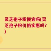 灵芝孢子粉便宜吗(灵芝孢子粉价格实惠吗？)