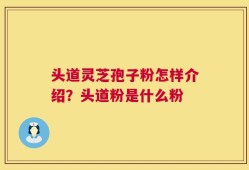 头道灵芝孢子粉怎样介绍？头道粉是什么粉