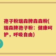 孢子粉瑞森牌森森粉(瑞森牌孢子粉：健康呵护，呼吸自由)