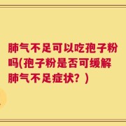 肺气不足可以吃孢子粉吗(孢子粉是否可缓解肺气不足症状？)