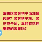 海曙区灵芝孢子油加盟代理？灵芝孢子粉、灵芝孢子油，真的有抗癌细胞的效果吗？
