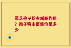 灵芝孢子粉有减肥作用？孢子粉市面售价是多少
