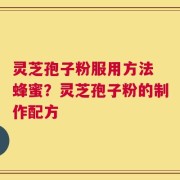 灵芝孢子粉服用方法 蜂蜜？灵芝孢子粉的制作配方