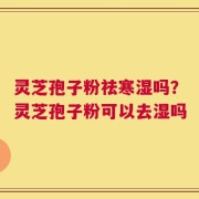 灵芝孢子粉祛寒湿吗？灵芝孢子粉可以去湿吗