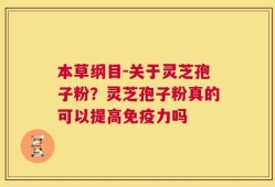本草纲目-关于灵芝孢子粉？灵芝孢子粉真的可以提高免疫力吗