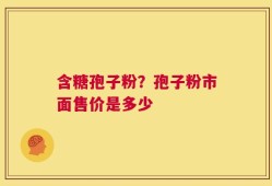 含糖孢子粉？孢子粉市面售价是多少