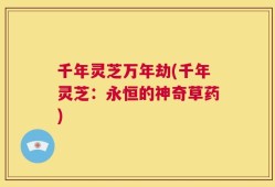 千年灵芝万年劫(千年灵芝：永恒的神奇草药)