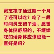 灵芝孢子油过期一个月了还可以吃？吃了一段时间灵芝孢子油，感觉身体挺舒服的，不继续吃的话身体应该也能一直好是吗？