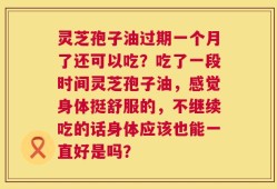 灵芝孢子油过期一个月了还可以吃？吃了一段时间灵芝孢子油，感觉身体挺舒服的，不继续吃的话身体应该也能一直好是吗？