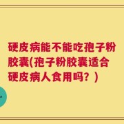 硬皮病能不能吃孢子粉胶囊(孢子粉胶囊适合硬皮病人食用吗？)