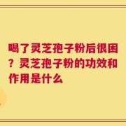 喝了灵芝孢子粉后很困？灵芝孢子粉的功效和作用是什么