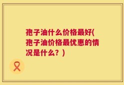 孢子油什么价格最好(孢子油价格最优惠的情况是什么？)