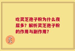 吃灵芝孢子粉为什么夜尿多？解析灵芝孢子粉的作用与副作用？