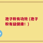 孢子粉有功效 (孢子粉有益健康！)