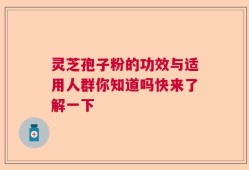 灵芝孢子粉的功效与适用人群你知道吗快来了解一下