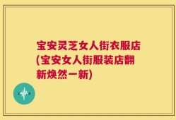 宝安灵芝女人街衣服店(宝安女人街服装店翻新焕然一新)