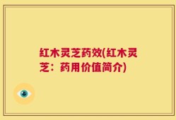 红木灵芝药效(红木灵芝：药用价值简介)