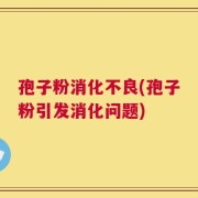 孢子粉消化不良(孢子粉引发消化问题)