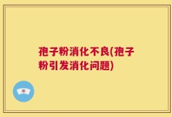 孢子粉消化不良(孢子粉引发消化问题)