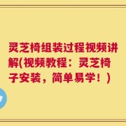 灵芝椅组装过程视频讲解(视频教程：灵芝椅子安装，简单易学！)