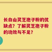 长白山灵芝孢子粉的优缺点？了解灵芝孢子粉的功效与不足？