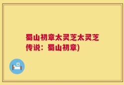 蜀山初章太灵芝太灵芝传说：蜀山初章)