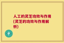 人工的灵芝功效与作用(灵芝的功效与作用解析)