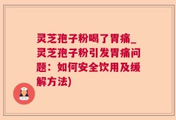灵芝孢子粉喝了胃痛_灵芝孢子粉引发胃痛问题：如何安全饮用及缓解方法)