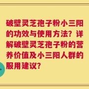 破壁灵芝孢子粉小三阳的功效与使用方法？详解破壁灵芝孢子粉的营养价值及小三阳人群的服用建议？