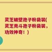 灵芝破壁孢子粉袋装(灵芝壳斗孢子粉袋装，功效神奇！)