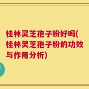 桂林灵芝孢子粉好吗(桂林灵芝孢子粉的功效与作用分析)