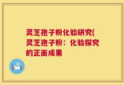 灵芝孢子粉化验研究(灵芝孢子粉：化验探究的正面成果