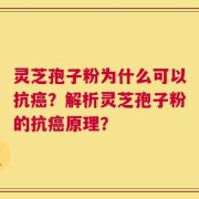 灵芝孢子粉为什么可以抗癌？解析灵芝孢子粉的抗癌原理？