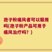 孢子粉痛风者可以服用吗(孢子粉产品可用于痛风治疗吗？)