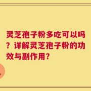 灵芝孢子粉多吃可以吗？详解灵芝孢子粉的功效与副作用？