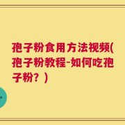 孢子粉食用方法视频(孢子粉教程-如何吃孢子粉？)