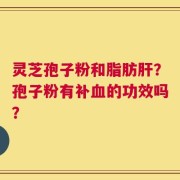 灵芝孢子粉和脂肪肝？孢子粉有补血的功效吗？
