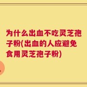 为什么出血不吃灵芝孢子粉(出血的人应避免食用灵芝孢子粉)