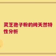 灵芝孢子粉的纯天然特性分析
