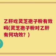乙肝吃灵芝孢子粉有效吗(灵芝孢子粉对乙肝有何功效？)