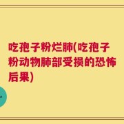 吃孢子粉烂肺(吃孢子粉动物肺部受损的恐怖后果)