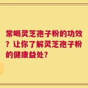常喝灵芝孢子粉的功效？让你了解灵芝孢子粉的健康益处？