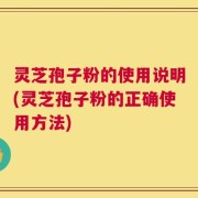灵芝孢子粉的使用说明(灵芝孢子粉的正确使用方法)