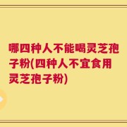 哪四种人不能喝灵芝孢子粉(四种人不宜食用灵芝孢子粉)