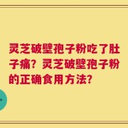 灵芝破壁孢子粉吃了肚子痛？灵芝破壁孢子粉的正确食用方法？