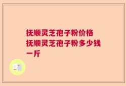 抚顺灵芝孢子粉价格 抚顺灵芝孢子粉多少钱一斤