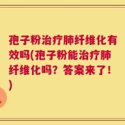 孢子粉治疗肺纤维化有效吗(孢子粉能治疗肺纤维化吗？答案来了！)